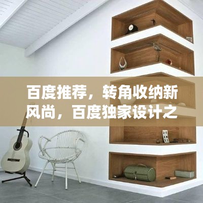 百度推荐,转角收纳新风尚,百度独家设计之旅开启家居收纳新境界!