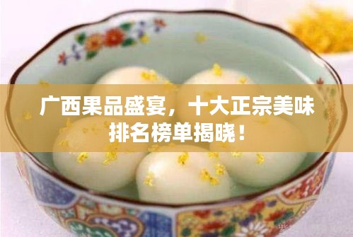 广西果品盛宴,十大正宗美味排名榜单揭晓!