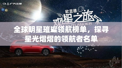 全球明星璀璨领航榜单,探寻星光熠熠的领航者名单