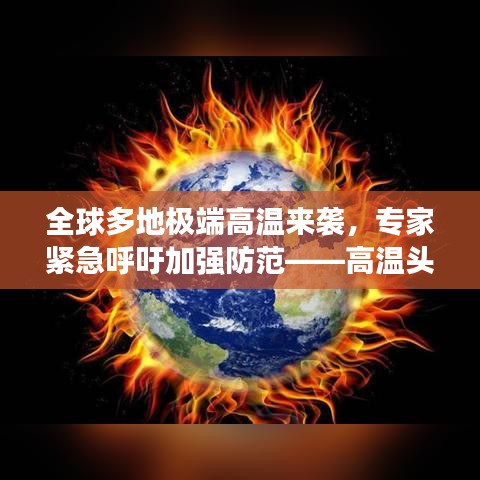 全球多地极端高温来袭,专家紧急呼吁加强防范——高温头条新闻