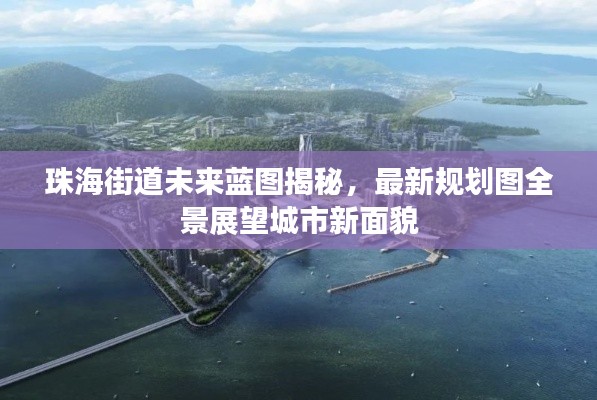 珠海街道未来蓝图揭秘,最新规划图全景展望城市新面貌