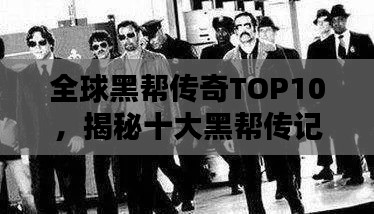 全球黑帮传奇TOP10,揭秘十大黑帮传记排名