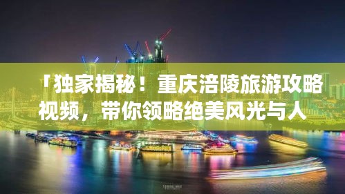 「独家揭秘!重庆涪陵旅游攻略视频,带你领略绝美风光与人文魅力!」