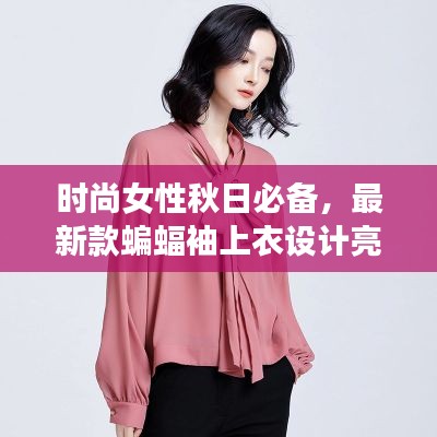 时尚女性秋日必备,最新款蝙蝠袖上衣设计亮相