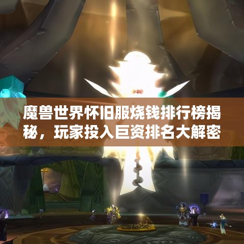 魔兽世界怀旧服烧钱排行榜揭秘,玩家投入巨资排名大解密!