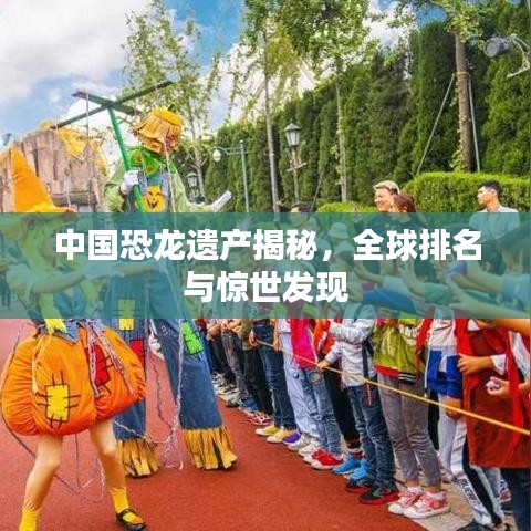 中国恐龙遗产揭秘,全球排名与惊世发现