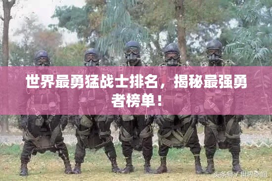 世界最勇猛战士排名,揭秘最强勇者榜单!