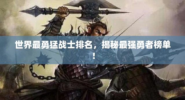 世界最勇猛战士排名,揭秘最强勇者榜单!