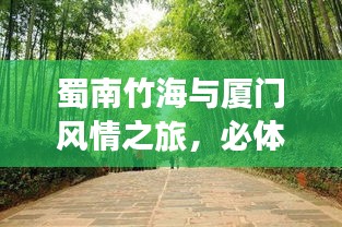 蜀南竹海与厦门风情之旅,必体验的自然美景与人文风情攻略