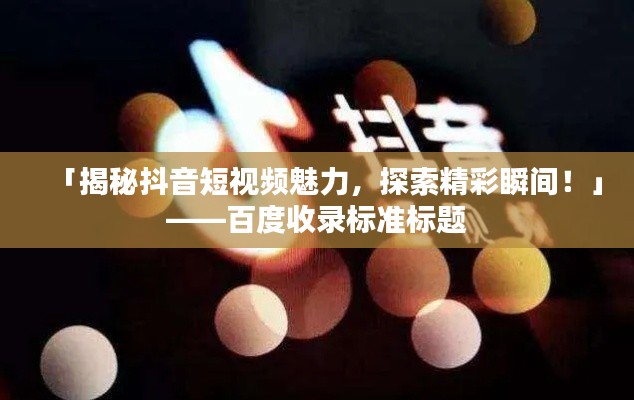 「揭秘抖音短视频魅力，探索精彩瞬间！」——百度收录标准标题