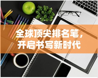 全球顶尖排名笔,开启书写新时代!