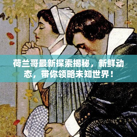荷兰哥最新探索揭秘,新鲜动态,带你领略未知世界!
