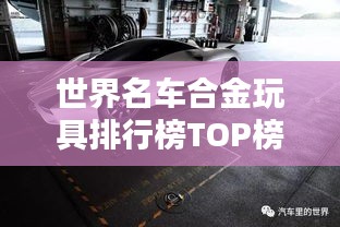 世界名车合金玩具排行榜TOP榜单揭晓!