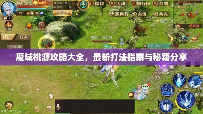 魔域桃源攻略大全,最新打法指南与秘籍分享