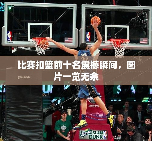 比赛扣篮前十名震撼瞬间,图片一览无余