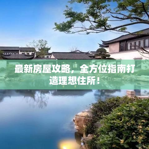 最新房屋攻略,全方位指南打造理想住所!