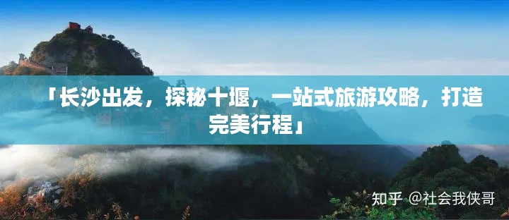 「长沙出发,探秘十堰,一站式旅游攻略,打造完美行程」