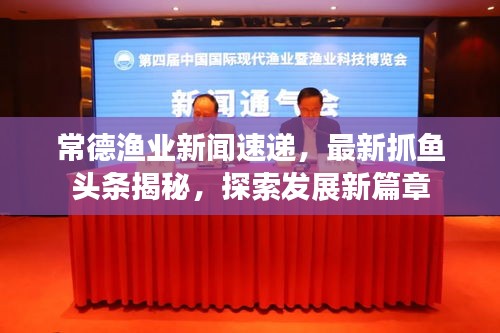 常德渔业新闻速递,最新抓鱼头条揭秘,探索发展新篇章