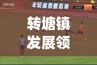 转塘镇发展领航,新闻头条揭秘地方最新动态