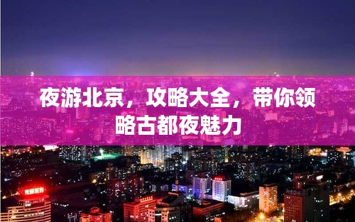 夜游北京,攻略大全,带你领略古都夜魅力