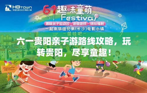 六一贵阳亲子游路线攻略,玩转贵阳,尽享童趣!