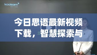 今日思语最新视频下载,智慧探索与心灵启迪之旅
