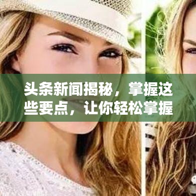 头条新闻揭秘,掌握这些要点,让你轻松掌握热点资讯!