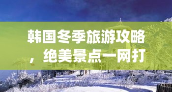 韩国冬季旅游攻略,绝美景点一网打尽!