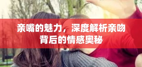 亲嘴的魅力,深度解析亲吻背后的情感奥秘