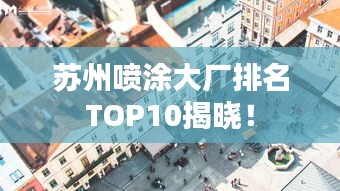 苏州喷涂大厂排名TOP10揭晓!