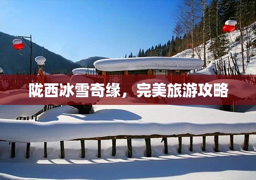 陇西冰雪奇缘,完美旅游攻略