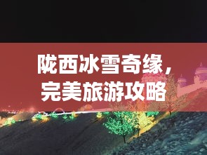 陇西冰雪奇缘,完美旅游攻略
