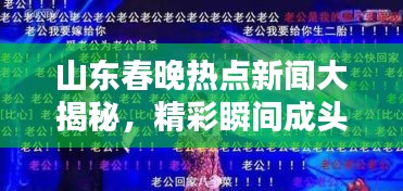 山东春晚热点新闻大揭秘,精彩瞬间成头条热议话题!