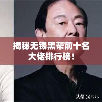 揭秘无锡黑帮前十名大佬排行榜!