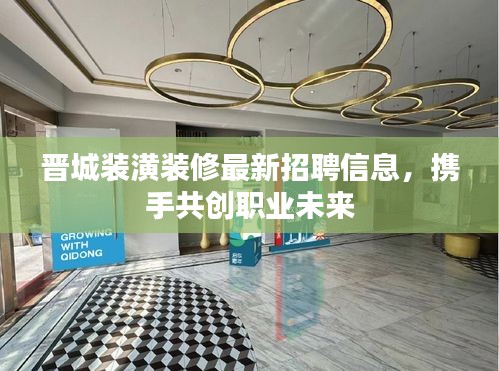 晋城装潢装修最新招聘信息,携手共创职业未来