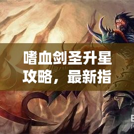 嗜血剑圣升星攻略,最新指南助你轻松登顶!